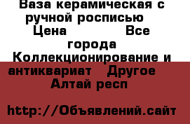 Ваза керамическая с ручной росписью  › Цена ­ 30 000 - Все города Коллекционирование и антиквариат » Другое   . Алтай респ.